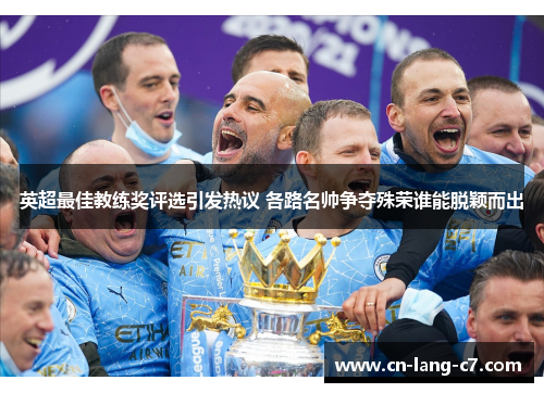 英超最佳教练奖评选引发热议 各路名帅争夺殊荣谁能脱颖而出