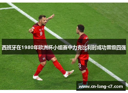 西班牙在1980年欧洲杯小组赛中力克比利时成功晋级四强