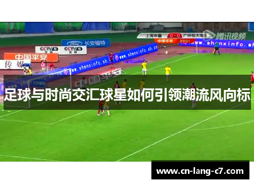 足球与时尚交汇球星如何引领潮流风向标