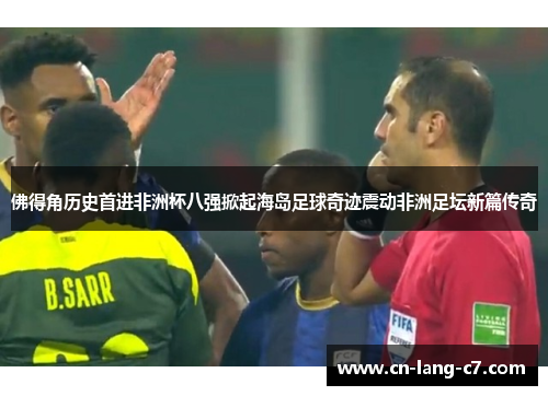 佛得角历史首进非洲杯八强掀起海岛足球奇迹震动非洲足坛新篇传奇
