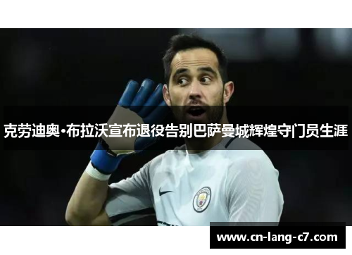 克劳迪奥·布拉沃宣布退役告别巴萨曼城辉煌守门员生涯