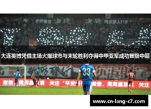 大连英博凭借主场火爆球市与末轮胜利夺得中甲亚军成功晋级中超
