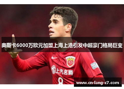 奥斯卡6000万欧元加盟上海上港引发中超豪门格局巨变 奥斯卡6000万欧元加盟上海上港引发中超豪门格局巨变