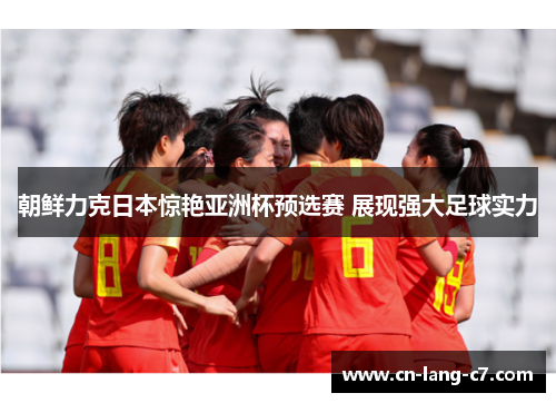 朝鲜力克日本惊艳亚洲杯预选赛 展现强大足球实力