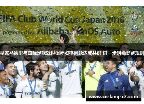 皇家马德里与国际足联就世俱杯资格问题达成共识 进一步明确参赛规则