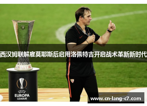 西汉姆联解雇莫耶斯后启用洛佩特吉开启战术革新新时代