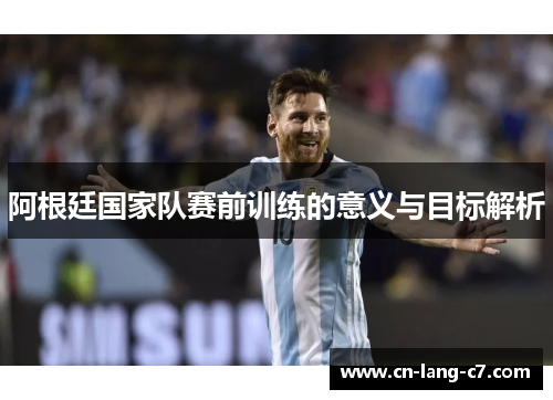 阿根廷国家队赛前训练的意义与目标解析