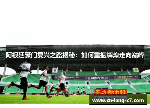 阿根廷豪门复兴之路揭秘：如何重振辉煌走向巅峰