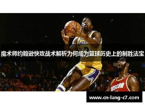 魔术师约翰逊快攻战术解析为何成为篮球历史上的制胜法宝