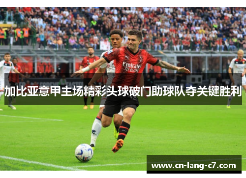 加比亚意甲主场精彩头球破门助球队夺关键胜利