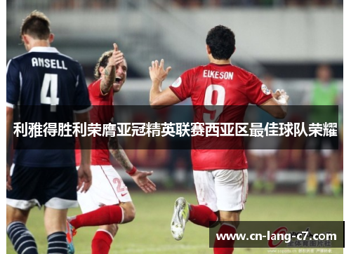 利雅得胜利荣膺亚冠精英联赛西亚区最佳球队荣耀