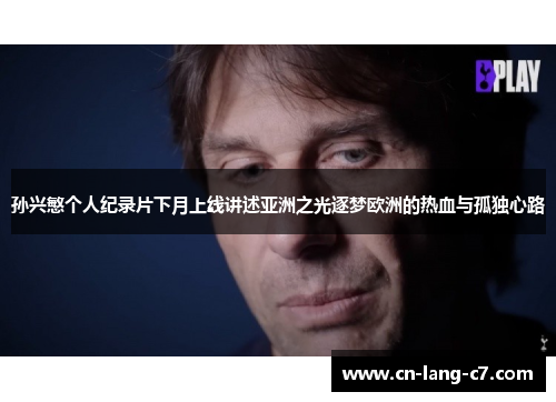 孙兴慜个人纪录片下月上线讲述亚洲之光逐梦欧洲的热血与孤独心路