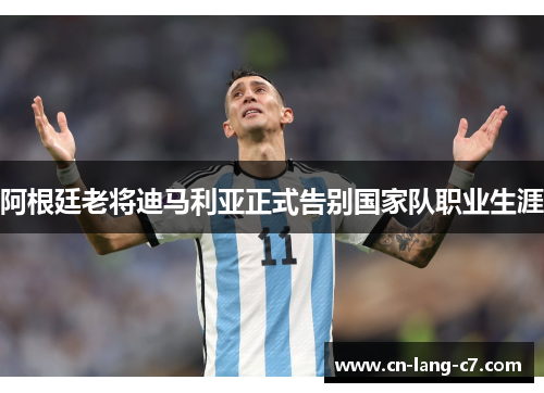 阿根廷老将迪马利亚正式告别国家队职业生涯