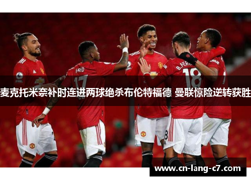 麦克托米奈补时连进两球绝杀布伦特福德 曼联惊险逆转获胜