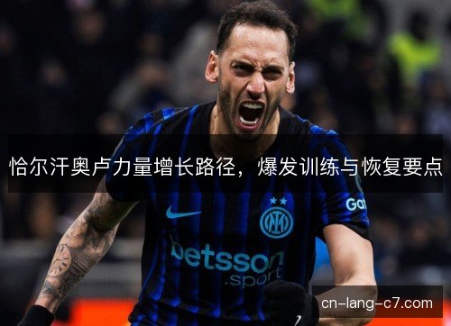 恰尔汗奥卢力量增长路径，爆发训练与恢复要点